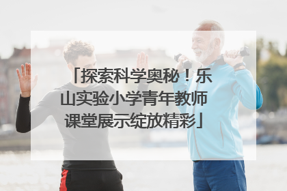 探索科学奥秘！乐山实验小学青年教师课堂展示绽放精彩