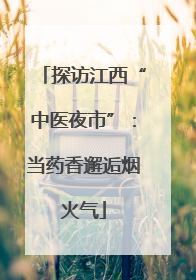 探访江西“中医夜市”：当药香邂逅烟火气