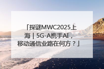 探谜MWC2025上海｜5G-A携手AI，移动通信业路在何方？