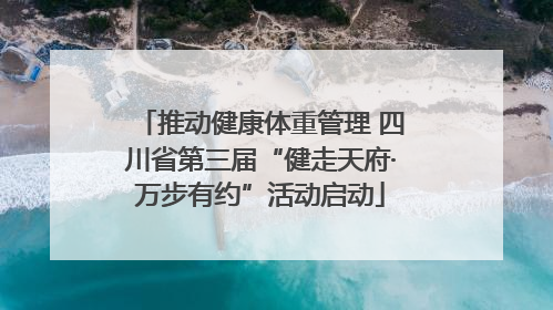 推动健康体重管理 四川省第三届“健走天府·万步有约”活动启动