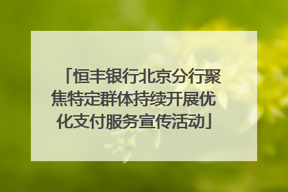 恒丰银行北京分行聚焦特定群体持续开展优化支付服务宣传活动
