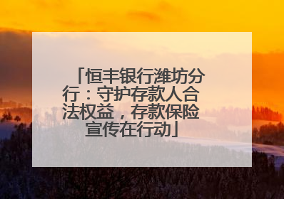 恒丰银行潍坊分行：守护存款人合法权益，存款保险宣传在行动