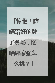 惊艳！防晒霜好的牌子登场，防晒哪家强怎么挑？