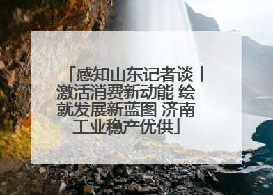 感知山东记者谈丨激活消费新动能 绘就发展新蓝图 济南工业稳产优供
