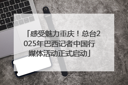 感受魅力重庆！总台2025年巴西记者中国行媒体活动正式启动