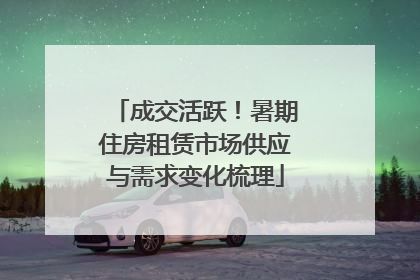 成交活跃！暑期住房租赁市场供应与需求变化梳理