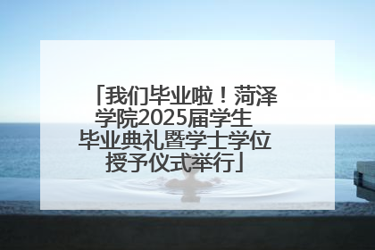 我们毕业啦！菏泽学院2025届学生毕业典礼暨学士学位授予仪式举行