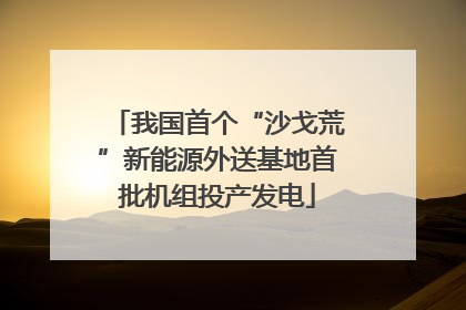 我国首个“沙戈荒”新能源外送基地首批机组投产发电
