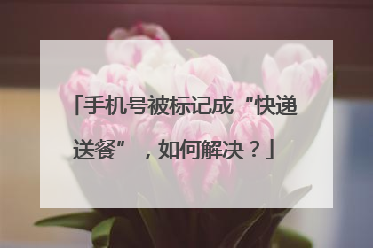 手机号被标记成“快递送餐”，如何解决？