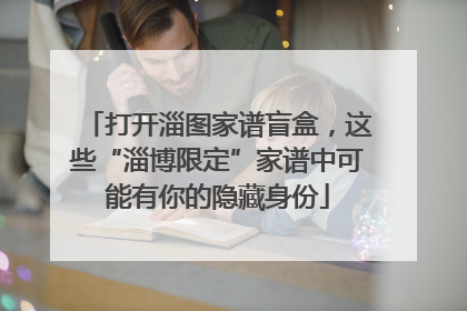 打开淄图家谱盲盒，这些“淄博限定”家谱中可能有你的隐藏身份