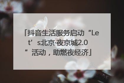 抖音生活服务启动“Let’s北京·夜京城2.0”活动，助燃夜经济