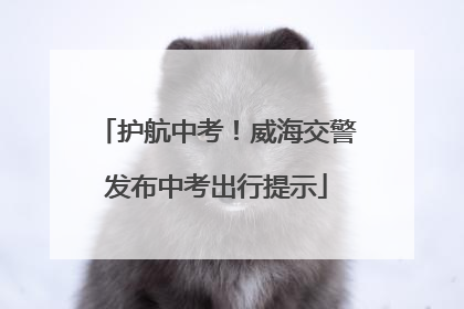 护航中考！威海交警发布中考出行提示