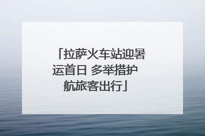 拉萨火车站迎暑运首日 多举措护航旅客出行