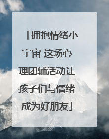 拥抱情绪小宇宙 这场心理团辅活动让孩子们与情绪成为好朋友