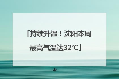 持续升温！沈阳本周最高气温达32℃