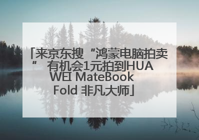 来京东搜“鸿蒙电脑拍卖” 有机会1元拍到HUAWEI MateBook Fold 非凡大师