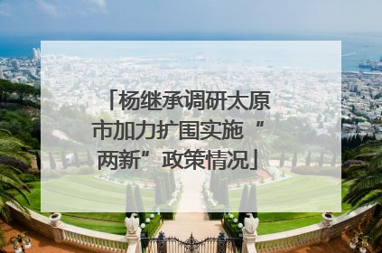 杨继承调研太原市加力扩围实施“两新”政策情况