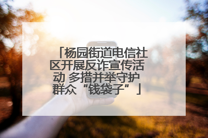 杨园街道电信社区开展反诈宣传活动 多措并举守护群众“钱袋子”