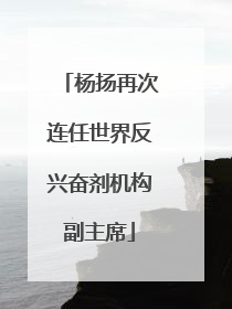 杨扬再次连任世界反兴奋剂机构副主席