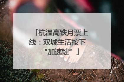 杭温高铁月票上线：双城生活按下“加速键”