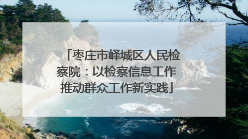 枣庄市峄城区人民检察院：以检察信息工作推动群众工作新实践