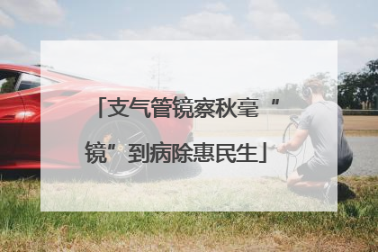 支气管镜察秋毫“镜”到病除惠民生