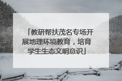教研帮扶茂名专场开展地理环境教育，培育学生生态文明意识