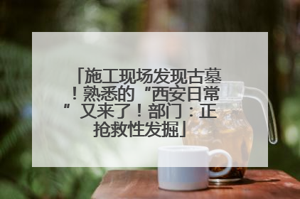 施工现场发现古墓！熟悉的“西安日常”又来了！部门：正抢救性发掘
