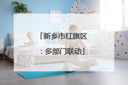 新乡市红旗区：多部门联动