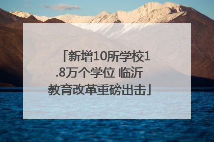 新增10所学校1.8万个学位 临沂教育改革重磅出击
