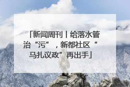 新闻周刊丨给落水管治“污”，新都社区“马扎议政”再出手