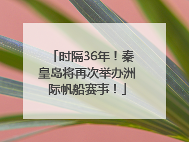 时隔36年！秦皇岛将再次举办洲际帆船赛事！