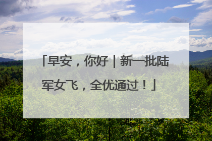 早安，你好｜新一批陆军女飞，全优通过！
