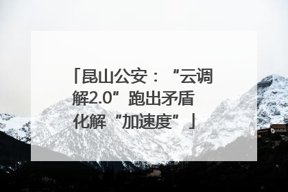 昆山公安：“云调解2.0”跑出矛盾化解“加速度”