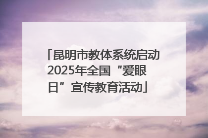 昆明市教体系统启动2025年全国“爱眼日”宣传教育活动