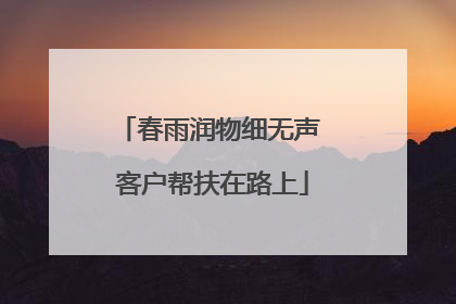 春雨润物细无声 客户帮扶在路上