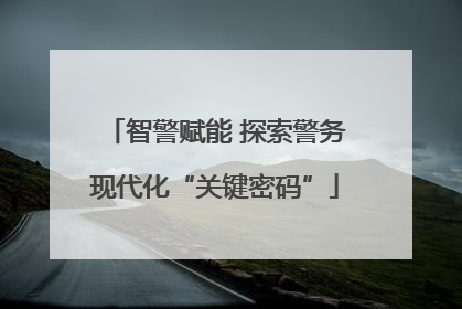 智警赋能 探索警务现代化“关键密码”