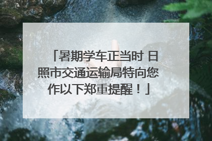 暑期学车正当时 日照市交通运输局特向您作以下郑重提醒！