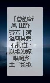 曹韵新风 田野芬芳｜菏泽曹县磐石街道：以歌为媒 唱响乡土“新歌声”