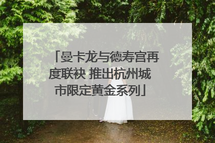 曼卡龙与德寿宫再度联袂 推出杭州城市限定黄金系列
