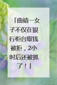 曲靖一女子不仅在银行柜台取钱被拒，2小时后还被抓了！