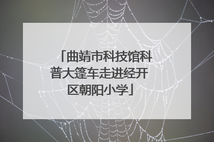 曲靖市科技馆科普大篷车走进经开区朝阳小学