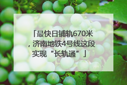 最快日铺轨670米，济南地铁4号线这段实现“长轨通”