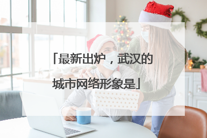 最新出炉，武汉的城市网络形象是