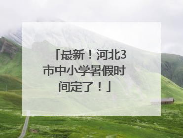 最新！河北3市中小学暑假时间定了！