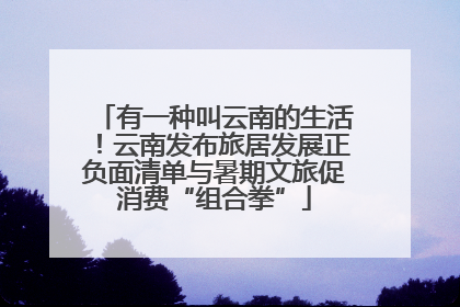 有一种叫云南的生活！云南发布旅居发展正负面清单与暑期文旅促消费“组合拳”