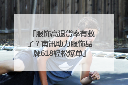 服饰高退货率有救了？南讯助力服饰品牌618轻松爆单