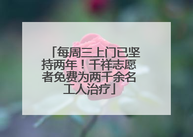 每周三上门已坚持两年！千祥志愿者免费为两千余名工人治疗