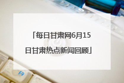 每日甘肃网6月15日甘肃热点新闻回顾