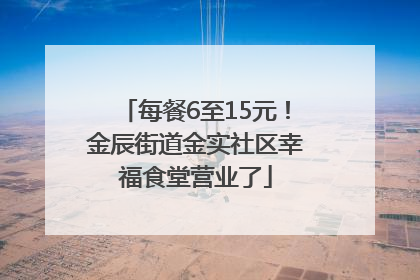 每餐6至15元！金辰街道金实社区幸福食堂营业了